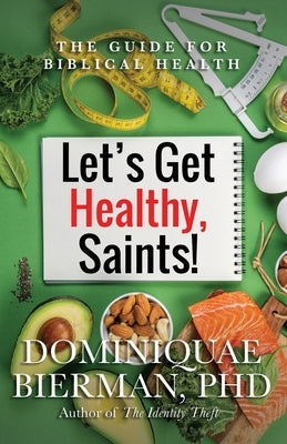 Let's Get Healthy, Saints!: The Guide for Biblical Health by Bierman, Dominiquae