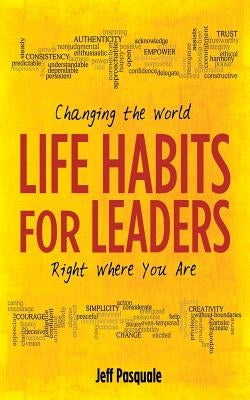 Life Habits for Leaders: Changing the World Right Where You Are by Pasquale, Jeff