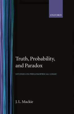 Truth Probability and Paradox by MacKie, John L.