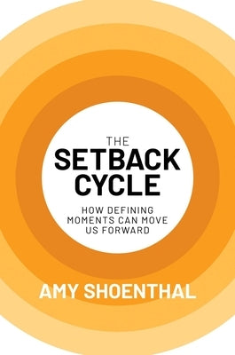 The Setback Cycle: How Defining Moments Can Move Us Forward by Shoenthal, Amy
