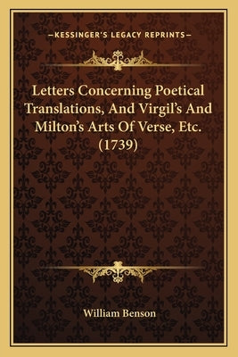Letters Concerning Poetical Translations, And Virgil's And Milton's Arts Of Verse, Etc. (1739) by Benson, William