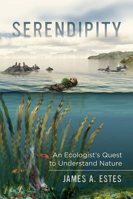 Serendipity: An Ecologist's Quest to Understand Nature Volume 14 by Estes, James A.