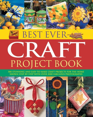 Best Ever Craft Project Book: 300 Stunning and Easy-To-Make Craft Projects for the Home, Shown Step-By-Step with Over 2000 Fabulous Photographs by Painter, Lucy