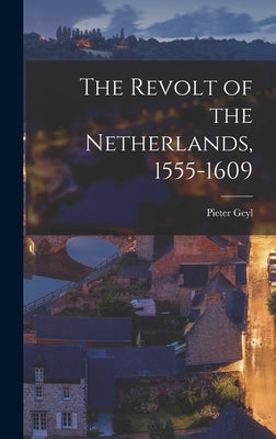 The Revolt of the Netherlands, 1555-1609 by Geyl, Pieter 1887-1966