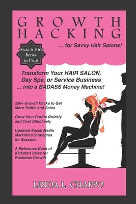 Growth Hacking for Hair Salons: Transform Your Hair Salon, Day Spa, or Service Business Into a BADASS Money Machine! by Chappo, Linda L.