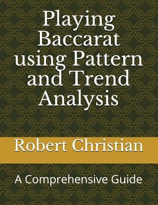 Playing Baccarat Using Pattern and Trend Analysis: A Comprehensive Guide by Christian, Robert