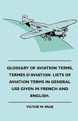 Glossary Of Aviation Terms, Termes D'Aviation. Lists Of Aviation Terms In General Use Given In French And English. by Page, Victor W.