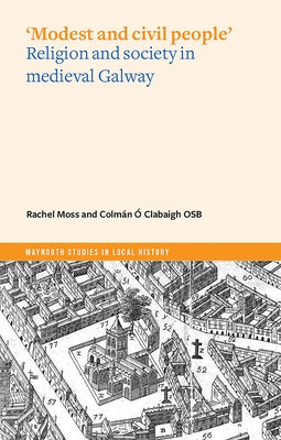 'Modest and Civil People': Religion and Society in Medieval Galway by Clabaigh, Colmán Ó.