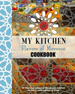 My Kitchen Flavors of Morocco Cookbook: 60 Recipes tested in Moroccan kitchen to live a new culure of food by Edition, Bouharou