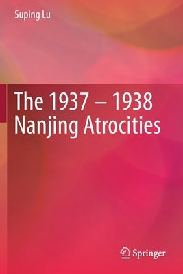 The 1937 - 1938 Nanjing Atrocities by Lu, Suping