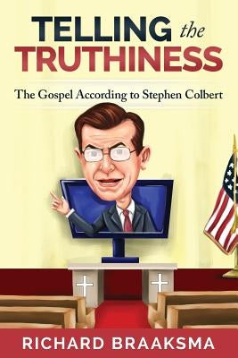The Gospel According to Stephen Colbert: From Truth to Truthiness by Braaksma, Richard James