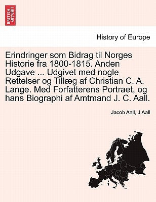 Erindringer som Bidrag til Norges Historie fra 1800-1815. Anden Udgave ... Udgivet med nogle Rettelser og Tillæg af Christian C. A. Lange. Med Forfatt by Aall, Jacob