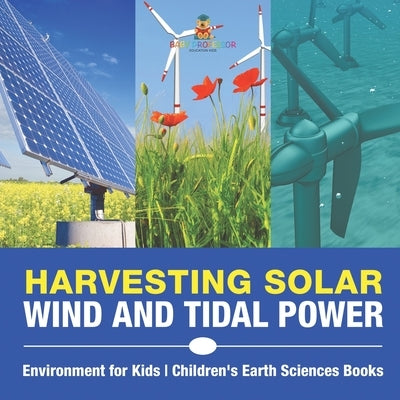 Harvesting Solar, Wind and Tidal Power - Environment for Kids Children's Earth Sciences Books by Baby Professor