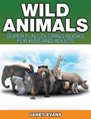 Wild Animals: Super Fun Coloring Books For Kids And Adults by Evans, Janet