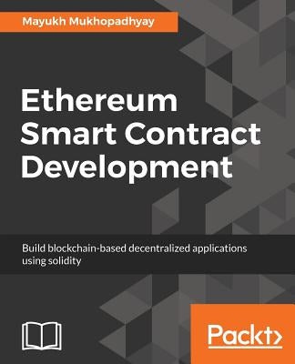 Ethereum Smart Contract Development: Build blockchain-based decentralized applications using solidity by Mukhopadhyay, Mayukh
