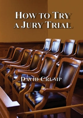 How to Try a Jury Trial by Crump, David