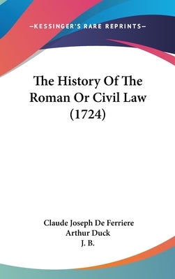 The History Of The Roman Or Civil Law (1724) by De Ferriere, Claude Joseph