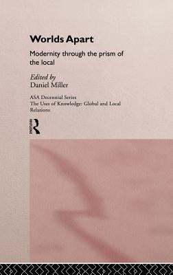 Worlds Apart: Modernity Through the Prism of the Local by Miller, Daniel