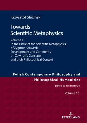 Towards Scientific Metaphysics, Volume 1: In the Circle of the Scientific Metaphysics of Zygmunt Zawirski. Development and Comments on Zawirski's Conc by Hartman, Jan