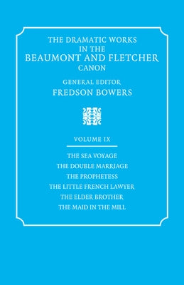 The Dramatic Works in the Beaumont and Fletcher Canon: Volume 9, the Sea Voyage, the Double Marriage, the Prophetess, the Little French Lawyer, the El by Beaumont, Francis