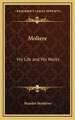 Moliere: His Life and His Works by Matthews, Brander