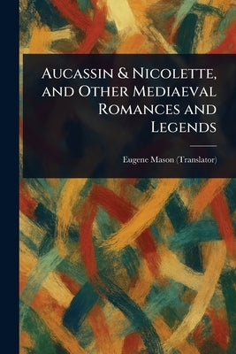 Aucassin & Nicolette, and Other Mediaeval Romances and Legends by Mason, Eugene