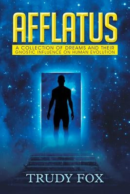 Afflatus: A Collection of Dreams and Their Gnostic Influence on Human Evolution by Fox, Trudy