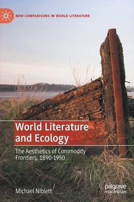 World Literature and Ecology: The Aesthetics of Commodity Frontiers, 1890-1950 by Niblett, Michael