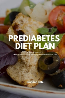 Prediabetes Diet Plan: A Busy Professional's Step by Step Guide to Managing Prediabetes through Diet by Gilta, Brandon