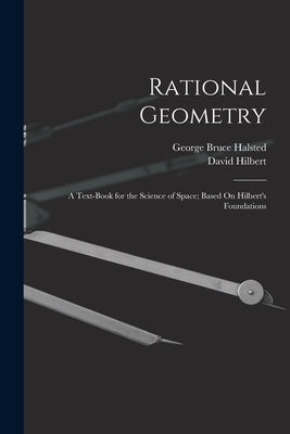 Rational Geometry: A Text-Book for the Science of Space; Based On Hilbert's Foundations by Halsted, George Bruce