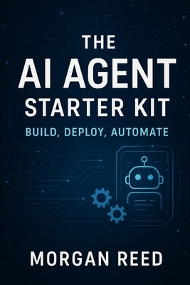 The AI Agent Starter Kit: Build, Deploy, Automate: A No-Code Guide to Creating Smart AI Assistants for Your Business, Brand, or Life by Reed, Morgan