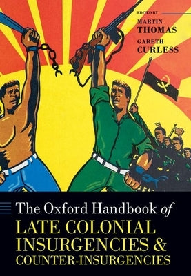 The Oxford Handbook of Late Colonial Insurgencies and Counter-Insurgencies by Thomas, Martin