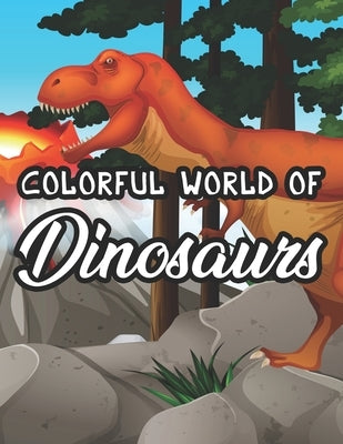 Colorful World Of Dinosaurs: Childrens Coloring Pages With Dinosaur Designs, Amazing Illustrations To Color, Trace, And More by We 3 Coloring Press