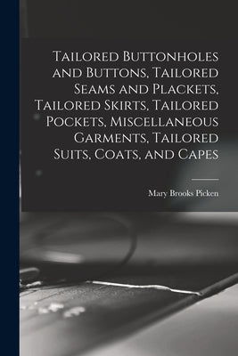 Tailored Buttonholes and Buttons, Tailored Seams and Plackets, Tailored Skirts, Tailored Pockets, Miscellaneous Garments, Tailored Suits, Coats, and C by Picken, Mary Brooks 1886-1981