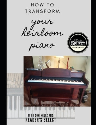 How to Transform your Heirloom Piano by Dominguez, L. K.