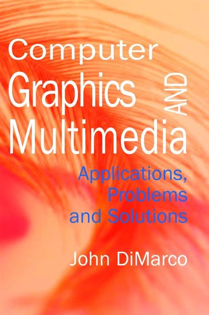 Computer Graphics and Multimedia: Applications, Problems and Solutions by DiMarco, John