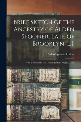 Brief Sketch of the Ancestry of Alden Spooner, Late of Brooklyn, L.I.; With a Record of His Descendants to August, 1909 by Huling, Alden Spooner