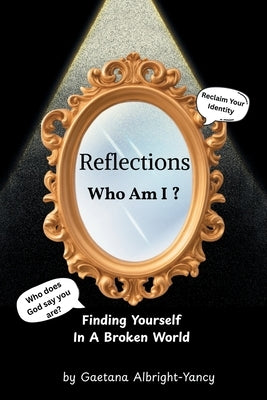 Reflections Who Am I ?: Finding Yourself in a Broken World by Albright-Yancy, Gaetana