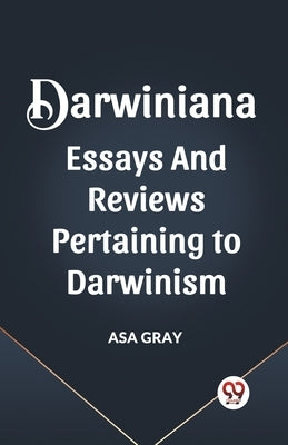 Darwiniana Essays and Reviews Pertaining to Darwinism by Gray, Asa