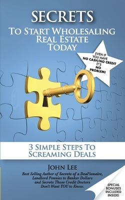 Secrets to Start Wholesaling Real Estate Today: 3 Simple Steps to Screaming Deals by Lee, John