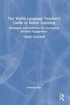The World Language Teacher's Guide to Active Learning: Strategies and Activities for Increasing Student Engagement by Blaz, Deborah