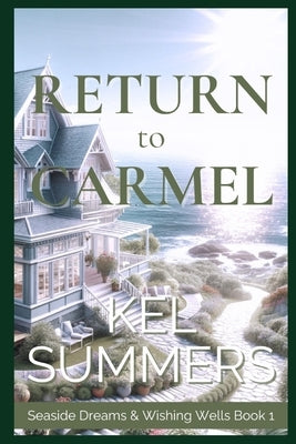 Return to Carmel (Seaside Dreams & Wishing Wells Book 1): A Second Chance, Starting Over, Later-in-Life, Small Town Romance by Summers, Kel