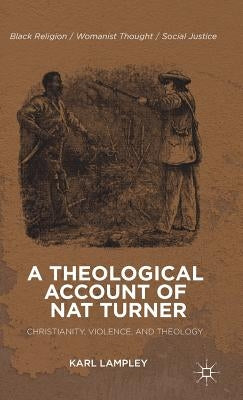 A Theological Account of Nat Turner: Christianity, Violence, and Theology by Lampley, K.