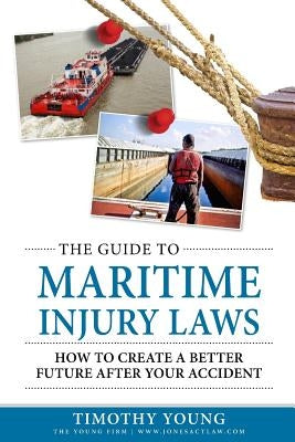 The Guide to Maritime Injury Laws: How to Create a Better Future After Your Accident by Young, Timothy