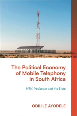 The Political Economy of Mobile Telephony in South Africa: Mtn, Vodacom and the State by Ayodele, Odilile
