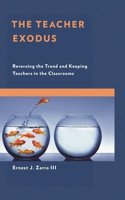 The Teacher Exodus: Reversing the Trend and Keeping Teachers in the Classrooms by III, Ernest J. Zarra