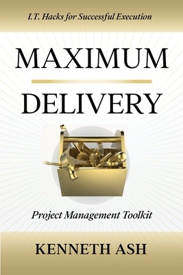 Maximum Delivery: Project Management Toolkit by Ash, Kenneth
