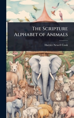 The Scripture Alphabet of Animals by Cook, Harriet Newell