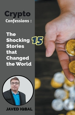 Crypto Confessions The Shocking 15 Stories that Changed the World by Iqbal, Javed