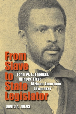 From Slave to State Legislator: John W. E. Thomas, Illinois' First African American Lawmaker by Joens, David A.